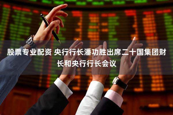 股票专业配资 央行行长潘功胜出席二十国集团财长和央行行长会议