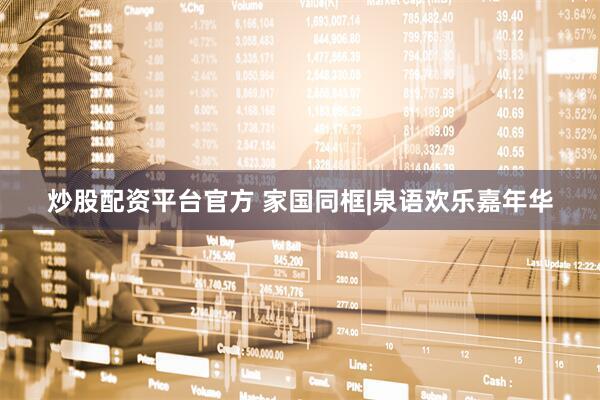 炒股配资平台官方 家国同框|泉语欢乐嘉年华